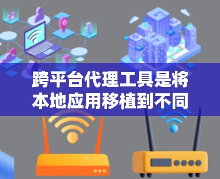 跨平台代理工具是将本地应用移植到不同平台的工具，帮助开发者快速开发和部署应用。以下是对跨平台代理工具的详细步骤和建议