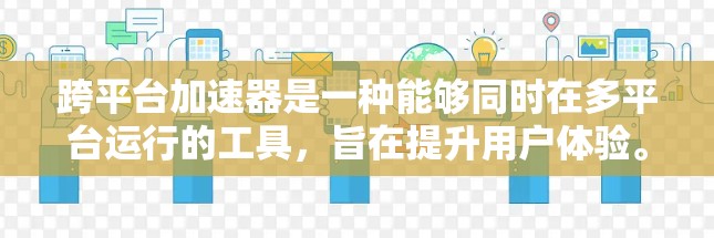 跨平台加速器是一种能够同时在多平台运行的工具,旨在提升用户体验。以下是关于跨平台加速器的详细解答 跨平台加速器是一种能够同时在多平台运行的工具,旨在提升用户体验。以下是关于跨平台加速器的详细解答
