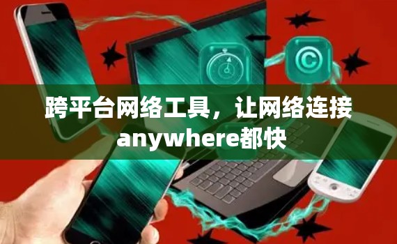 跨平台网络工具，让网络连接 anywhere都快