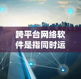 跨平台网络软件是指同时运行在不同操作系统(如Windows、MacOS、Linux)上的网络软件。以下是对这些软件的整理,包括它们的最新版本和特点 跨平台网络软件是指同时运行在不同操作系统(如Windows、MacOS、Linux)上的网络软件。以下是对这些软件的整理,包括它们的最新版本和特点