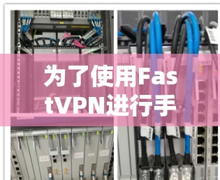 为了使用FastVPN进行手机网络加速,您可以按照以下步骤进行操作 为了使用FastVPN进行手机网络加速,您可以按照以下步骤进行操作