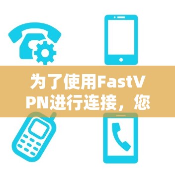 为了使用FastVPN进行连接，您可以按照以下步骤操作