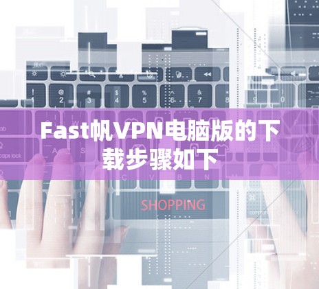Fast帆VPN电脑版的下载步骤如下 Fast帆VPN电脑版的下载步骤如下