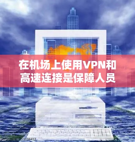 在机场上使用VPN和高速连接是保障人员通信安全和数据安全的有效方式。以下是针对这一问题的详细解决方案 在机场上使用VPN和高速连接是保障人员通信安全和数据安全的有效方式。以下是针对这一问题的详细解决方案