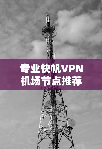 专业快帆VPN机场节点推荐