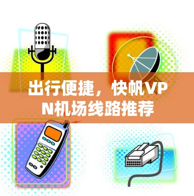 出行便捷,快帆VPN机场线路推荐 出行便捷,快帆VPN机场线路推荐