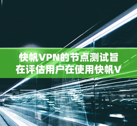 快帆VPN的节点测试旨在评估用户在使用快帆VPN时的网络性能，包括CPU、内存、磁盘、网络带宽和网络延迟等指标。以下是关于这些测试的具体分析和建议