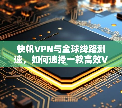 快帆VPN与全球线路测速，如何选择一款高效VPN？