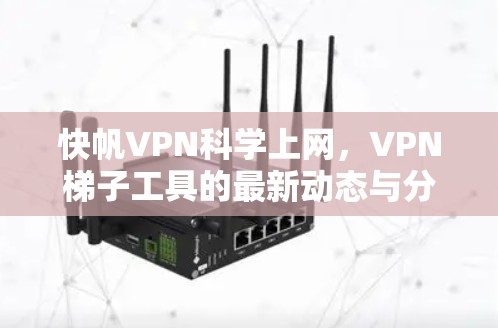 快帆VPN科学上网，VPN梯子工具的最新动态与分析