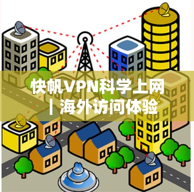 快帆VPN科学上网|海外访问体验 快帆VPN科学上网|海外访问体验