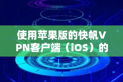 使用苹果版的快帆VPN客户端（iOS）的主要步骤如下