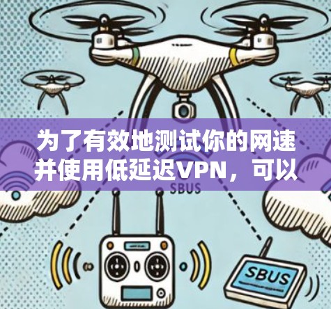 为了有效地测试你的网速并使用低延迟VPN，可以按照以下步骤进行