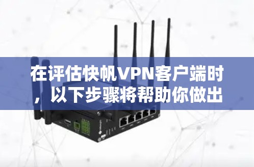 在评估快帆VPN客户端时，以下步骤将帮助你做出明智的选择