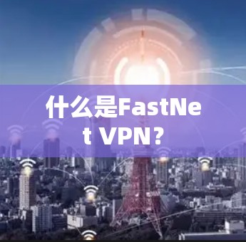 什么是FastNet VPN？