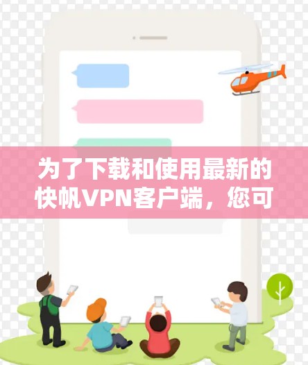 为了下载和使用最新的快帆VPN客户端,您可以按照以下步骤进行操作 为了下载和使用最新的快帆VPN客户端,您可以按照以下步骤进行操作