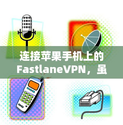 连接苹果手机上的FastlaneVPN,虽然过程可能有些复杂,但可以通过以下步骤进行 连接苹果手机上的FastlaneVPN,虽然过程可能有些复杂,但可以通过以下步骤进行