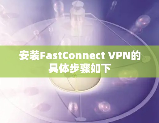 安装FastConnect VPN的具体步骤如下 安装FastConnect VPN的具体步骤如下