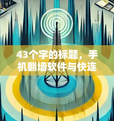 43个字的标题，手机翻墙软件与快连VPN，如何轻松设置和使用