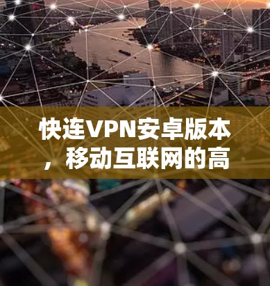 快连VPN安卓版本，移动互联网的高安全防护新选择