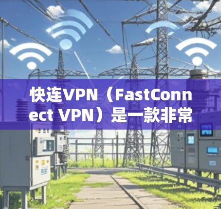 快连VPN（FastConnect VPN）是一款非常流行的安卓VPN软件，旨在帮助用户快速连接到多个网站，并提供安全的网络连接体验。以下是对FastConnect VPN的详细介绍