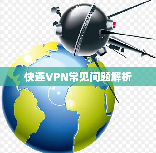 快连VPN常见问题解析 快连VPN常见问题解析