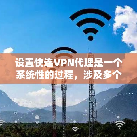 设置快连VPN代理是一个系统性的过程,涉及多个步骤和配置。以下是一个详细且系统化的教程,帮助你顺利设置快连VPN代理 设置快连VPN代理是一个系统性的过程,涉及多个步骤和配置。以下是一个详细且系统化的教程,帮助你顺利设置快连VPN代理