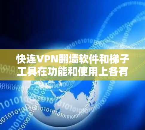快连VPN翻墙软件和梯子工具在功能和使用上各有特点，以下是它们的详细比较