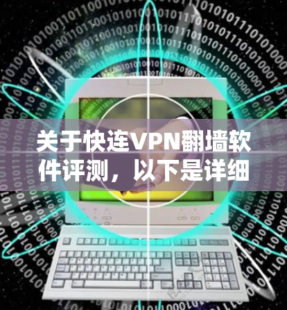 关于快连VPN翻墙软件评测,以下是详细的分析和总结 关于快连VPN翻墙软件评测,以下是详细的分析和总结