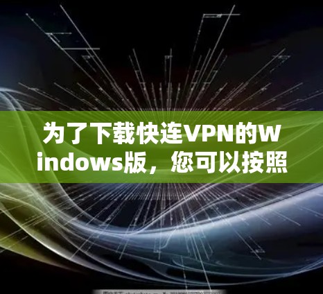 为了下载快连VPN的Windows版，您可以按照以下步骤进行