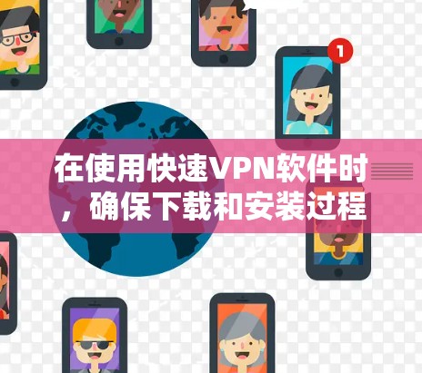 在使用快速VPN软件时,确保下载和安装过程顺利是关键。以下是一个详细的步骤指南,帮助您快速连接VPN 在使用快速VPN软件时,确保下载和安装过程顺利是关键。以下是一个详细的步骤指南,帮助您快速连接VPN