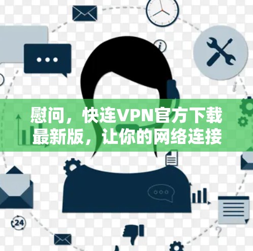 慰问,快连VPN官方下载最新版,让你的网络连接更加顺畅 慰问,快连VPN官方下载最新版,让你的网络连接更加顺畅