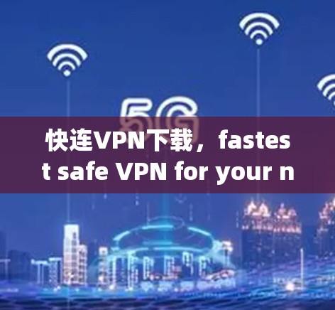 快连VPN下载,fastest safe VPN for your needs! 快连VPN下载,fastest safe VPN for your needs!