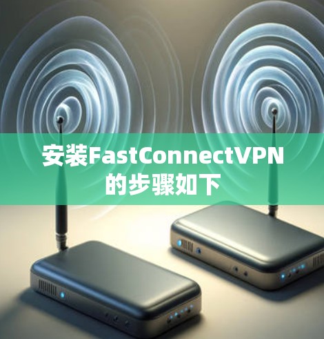 安装FastConnectVPN的步骤如下 安装FastConnectVPN的步骤如下