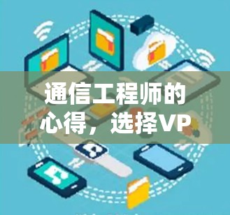 通信工程师的心得,选择VPN的重要性 通信工程师的心得,选择VPN的重要性