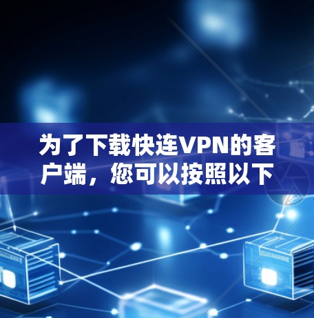 为了下载快连VPN的客户端，您可以按照以下步骤进行