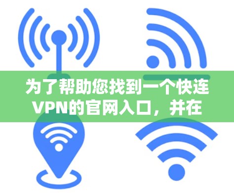 为了帮助您找到一个快连VPN的官网入口,并在226年下载高速VPN加速器,您可以按照以下步骤操作 为了帮助您找到一个快连VPN的官网入口,并在226年下载高速VPN加速器,您可以按照以下步骤操作