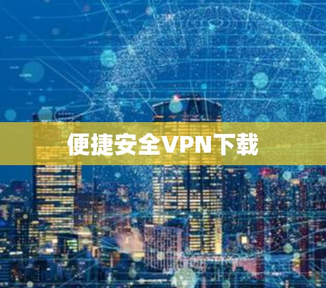 便捷安全VPN下载 便捷安全VPN下载