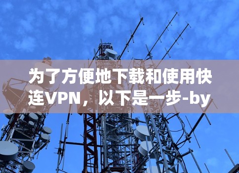 为了方便地下载和使用快连VPN，以下是一步-by-step的指南
