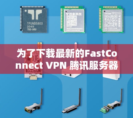 为了下载最新的FastConnect VPN 腾讯服务器版本，按照以下步骤操作