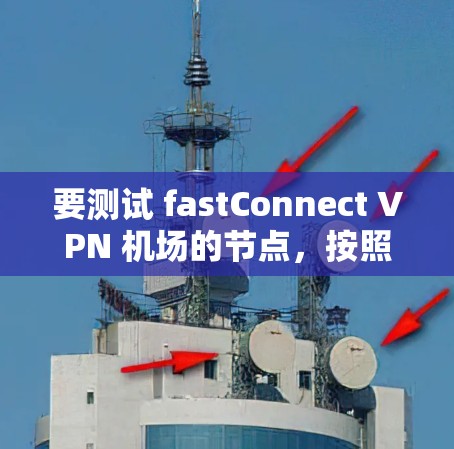 要测试 fastConnect VPN 机场的节点,按照以下步骤进行 要测试 fastConnect VPN 机场的节点,按照以下步骤进行