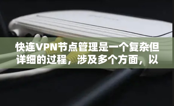 快连VPN节点管理是一个复杂但详细的过程，涉及多个方面，以下是对该过程的分步解释