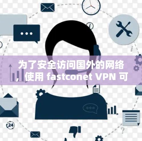为了安全访问国外的网络,使用 fastconet VPN 可以有效地加密数据传输,并提供多种功能和选项来提升使用体验。以下是详细的步骤和建议 为了安全访问国外的网络,使用 fastconet VPN 可以有效地加密数据传输,并提供多种功能和选项来提升使用体验。以下是详细的步骤和建议