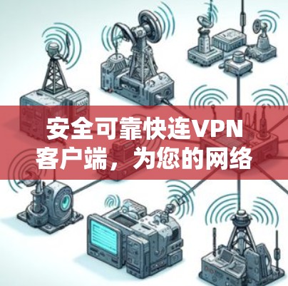 安全可靠快连VPN客户端，为您的网络连接保驾护航