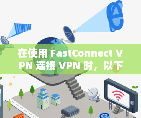 在使用 FastConnect VPN 连接 VPN 时，以下是详细的步骤指南