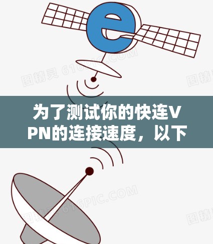 为了测试你的快连VPN的连接速度，以下是一个清晰的步骤指南