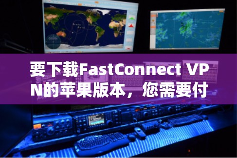 要下载FastConnect VPN的苹果版本,您需要付费使用。以下是详细的步骤指南 要下载FastConnect VPN的苹果版本,您需要付费使用。以下是详细的步骤指南