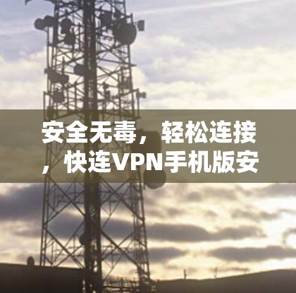 安全无毒,轻松连接,快连VPN手机版安装指南 安全无毒,轻松连接,快连VPN手机版安装指南