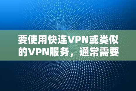要使用快连VPN或类似的VPN服务,通常需要按照以下步骤操作,尤其是在手机上 要使用快连VPN或类似的VPN服务,通常需要按照以下步骤操作,尤其是在手机上