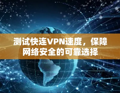 测试快连VPN速度，保障网络安全的可靠选择