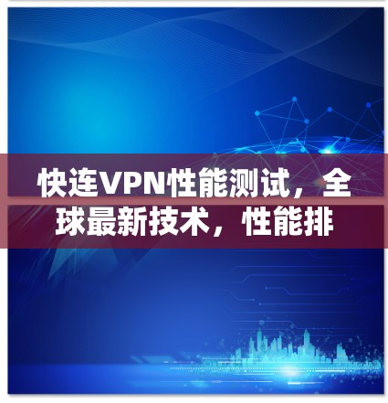 快连VPN性能测试，全球最新技术，性能排行